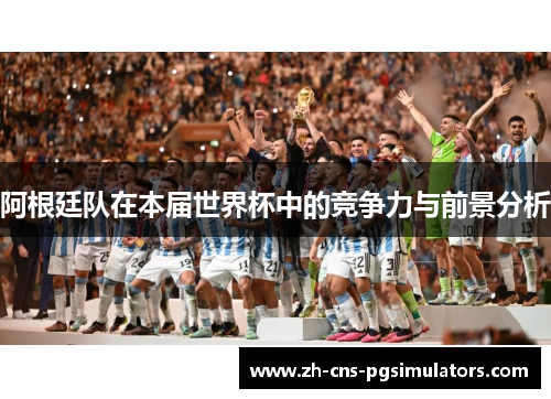 阿根廷队在本届世界杯中的竞争力与前景分析
