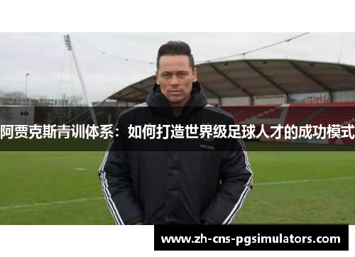 阿贾克斯青训体系：如何打造世界级足球人才的成功模式
