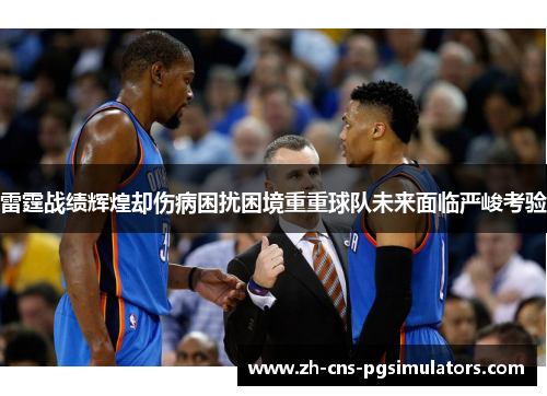 雷霆战绩辉煌却伤病困扰困境重重球队未来面临严峻考验