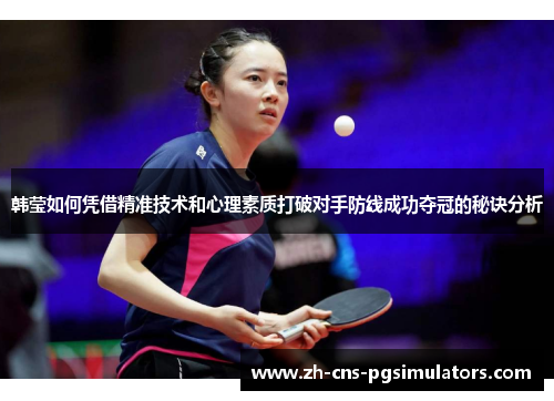 韩莹如何凭借精准技术和心理素质打破对手防线成功夺冠的秘诀分析