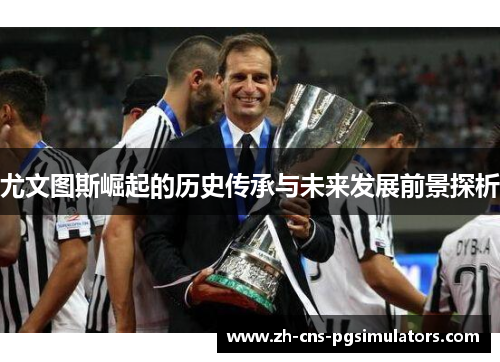 尤文图斯崛起的历史传承与未来发展前景探析