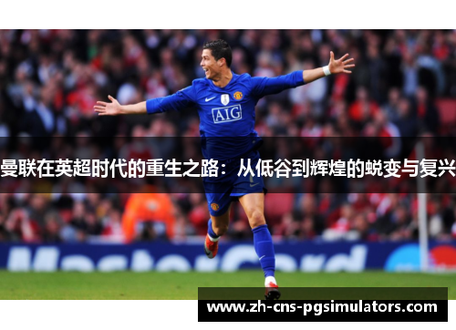 曼联在英超时代的重生之路：从低谷到辉煌的蜕变与复兴