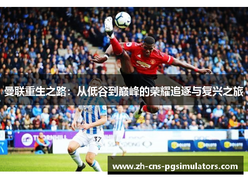 曼联重生之路：从低谷到巅峰的荣耀追逐与复兴之旅