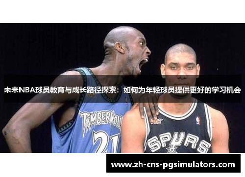 未来NBA球员教育与成长路径探索:如何为年轻球员提供更好的学习机会 未来NBA球员教育与成长路径探索:如何为年轻球员提供更好的学习机会