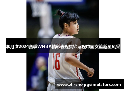 李月汝2024赛季WNBA精彩表现集锦展现中国女篮新星风采 李月汝2024赛季WNBA精彩表现集锦展现中国女篮新星风采