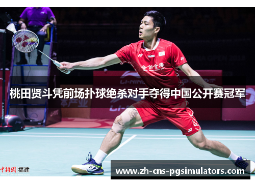桃田贤斗凭前场扑球绝杀对手夺得中国公开赛冠军 桃田贤斗凭前场扑球绝杀对手夺得中国公开赛冠军
