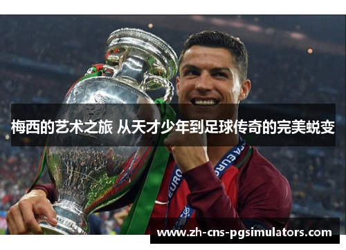 梅西的艺术之旅 从天才少年到足球传奇的完美蜕变