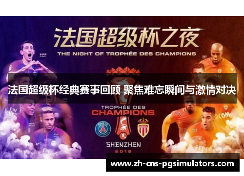 法国超级杯经典赛事回顾 聚焦难忘瞬间与激情对决