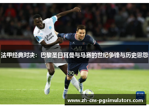 法甲经典对决：巴黎圣日耳曼与马赛的世纪争锋与历史恩怨